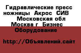 Гидравлические пресс-ножницы «Акрос  СИВ-808» - Московская обл., Москва г. Бизнес » Оборудование   